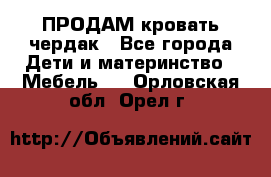 ПРОДАМ кровать чердак - Все города Дети и материнство » Мебель   . Орловская обл.,Орел г.